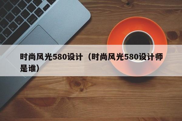 买球-时尚风光580设计（时尚风光580设计师是谁）