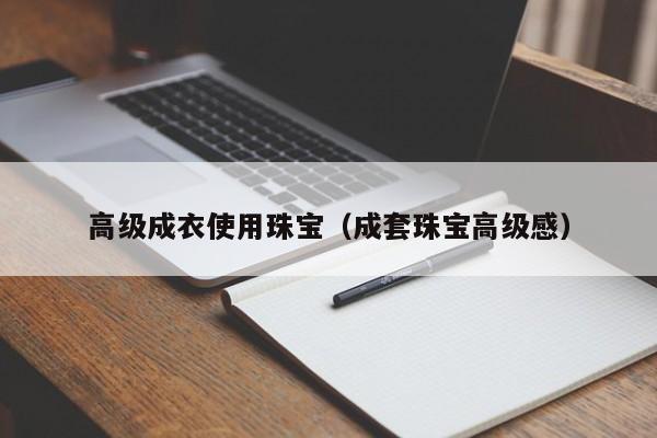 买球-高级成衣使用珠宝(成套珠宝高级感)