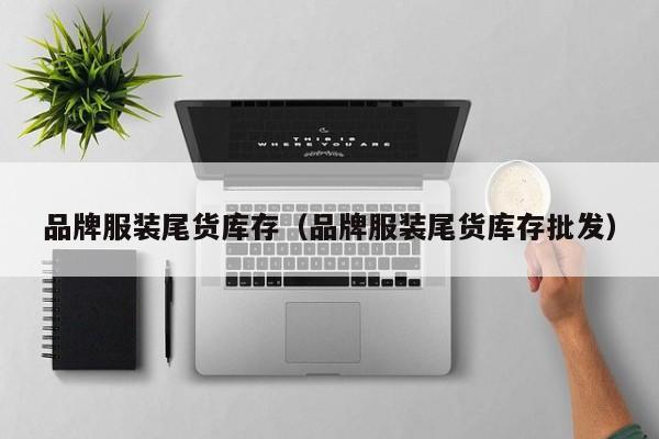 买球-品牌服装尾货库存(品牌服装尾货库存批发)